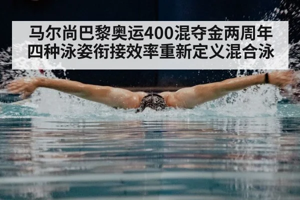 马尔尚巴黎奥运400混夺金两周年 四种泳姿衔接效率重新定义混合泳