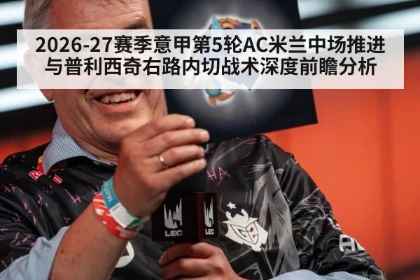 2026-27赛季意甲第5轮AC米兰中场推进与普利西奇右路内切战术深度前瞻分析