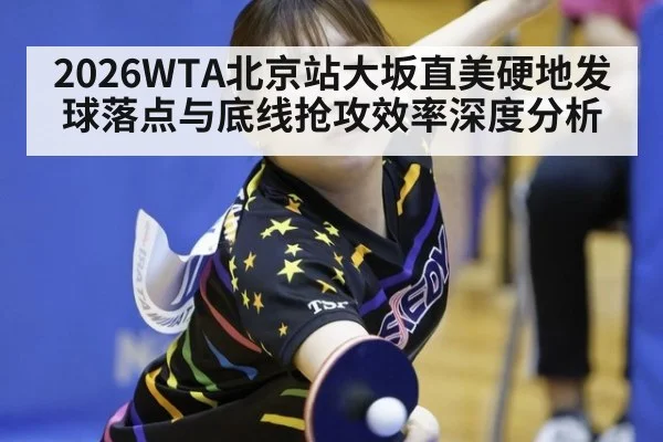 2026WTA北京站大坂直美硬地发球落点与底线抢攻效率深度分析