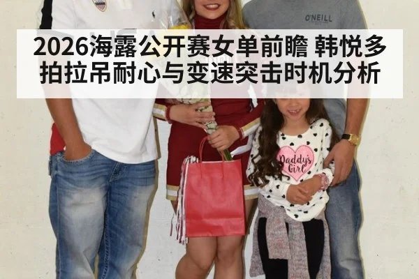 2026海露公开赛女单前瞻 韩悦多拍拉吊耐心与变速突击时机分析