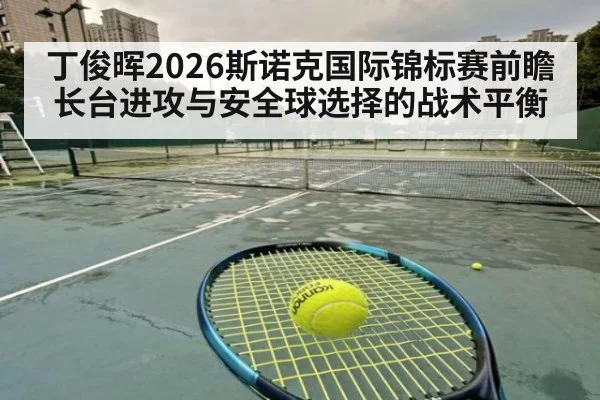 丁俊晖2026斯诺克国际锦标赛前瞻 长台进攻与安全球选择的战术平衡